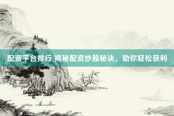 配资平台排行 揭秘配资炒股秘诀，助你轻松获利