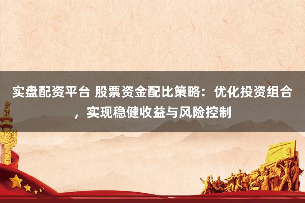 实盘配资平台 股票资金配比策略：优化投资组合，实现稳健收益与风险控制