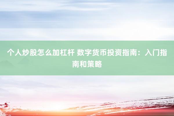 个人炒股怎么加杠杆 数字货币投资指南：入门指南和策略