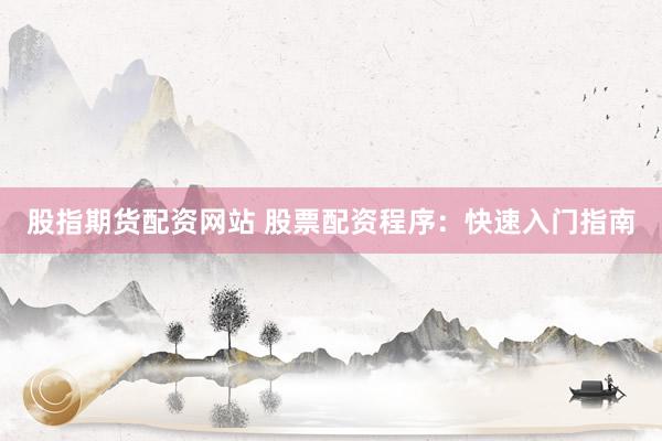 股指期货配资网站 股票配资程序：快速入门指南
