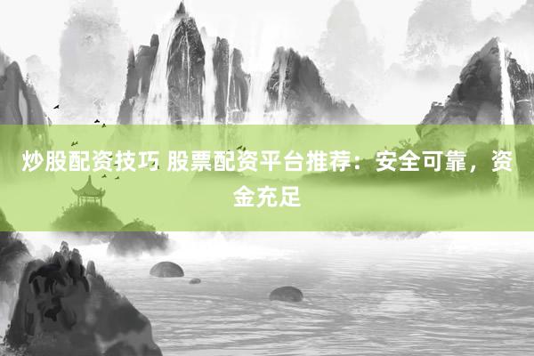 炒股配资技巧 股票配资平台推荐：安全可靠，资金充足