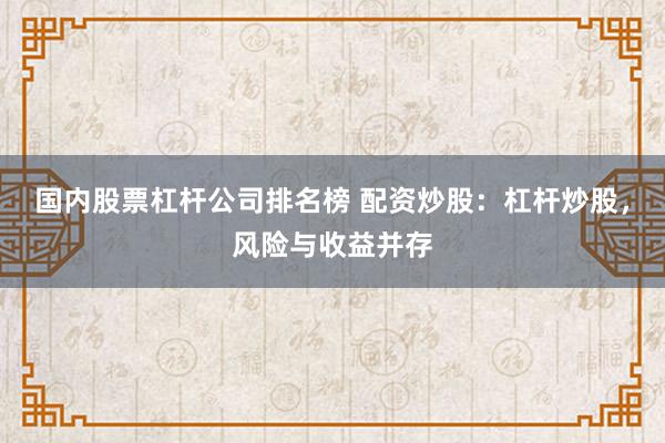 国内股票杠杆公司排名榜 配资炒股：杠杆炒股，风险与收益并存
