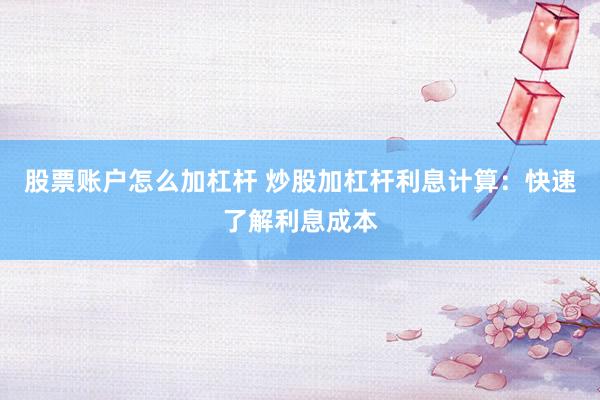 股票账户怎么加杠杆 炒股加杠杆利息计算：快速了解利息成本