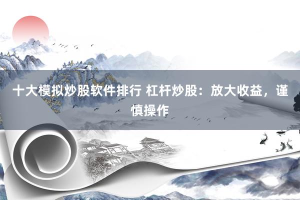 十大模拟炒股软件排行 杠杆炒股：放大收益，谨慎操作