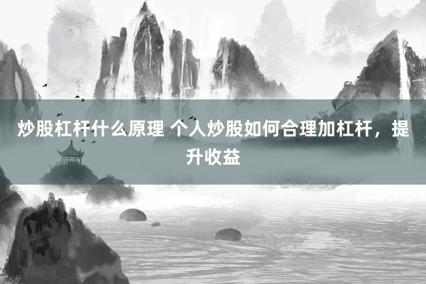 炒股杠杆什么原理 个人炒股如何合理加杠杆，提升收益