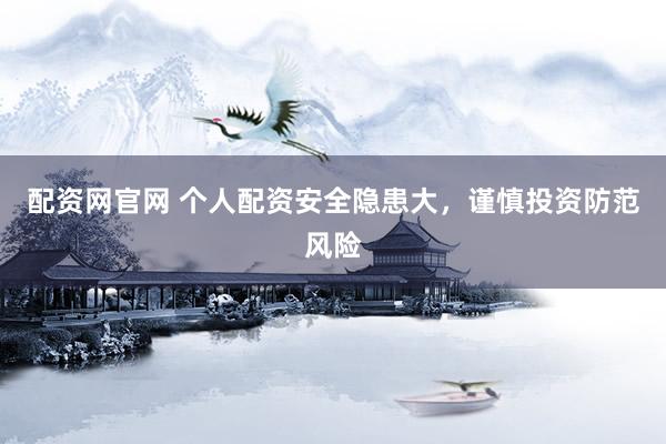 配资网官网 个人配资安全隐患大，谨慎投资防范风险