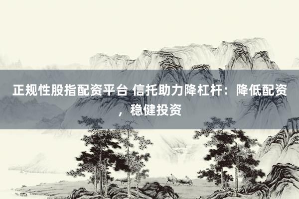 正规性股指配资平台 信托助力降杠杆：降低配资，稳健投资