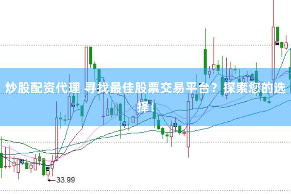 炒股配资代理 寻找最佳股票交易平台？探索您的选择！