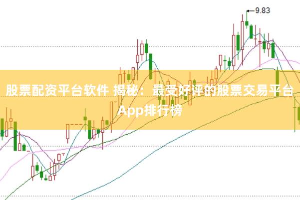 股票配资平台软件 揭秘：最受好评的股票交易平台App排行榜