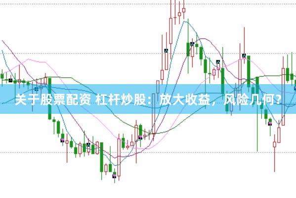 关于股票配资 杠杆炒股：放大收益，风险几何？