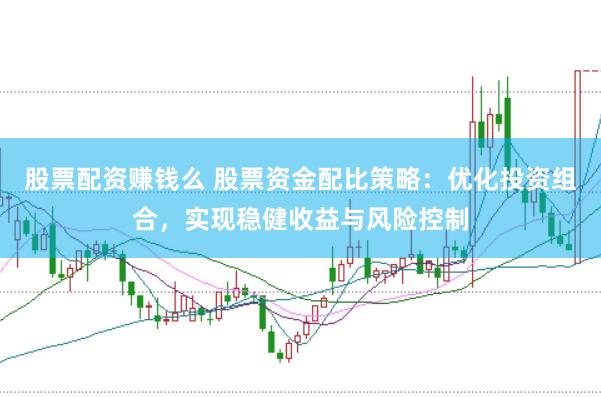股票配资赚钱么 股票资金配比策略：优化投资组合，实现稳健收益与风险控制
