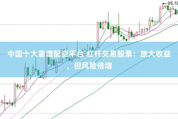 中国十大靠谱配资平台 杠杆交易股票：放大收益，但风险倍增