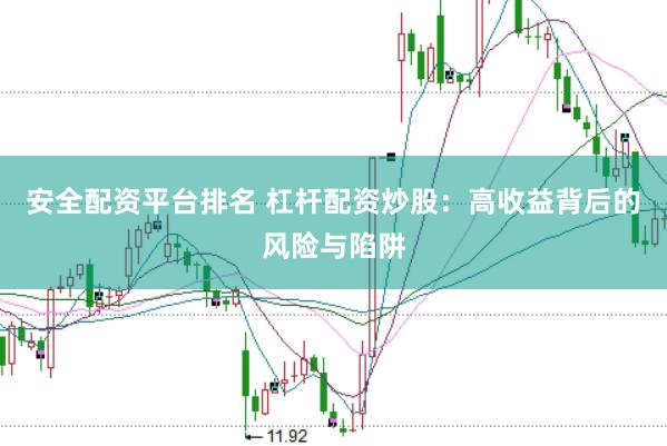 安全配资平台排名 杠杆配资炒股：高收益背后的风险与陷阱