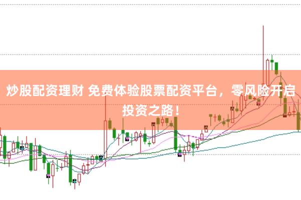 炒股配资理财 免费体验股票配资平台，零风险开启投资之路！