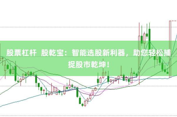 股票杠杆  股乾宝：智能选股新利器，助您轻松捕捉股市乾坤！
