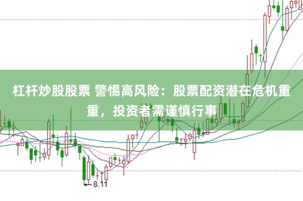 杠杆炒股股票 警惕高风险：股票配资潜在危机重重，投资者需谨慎行事