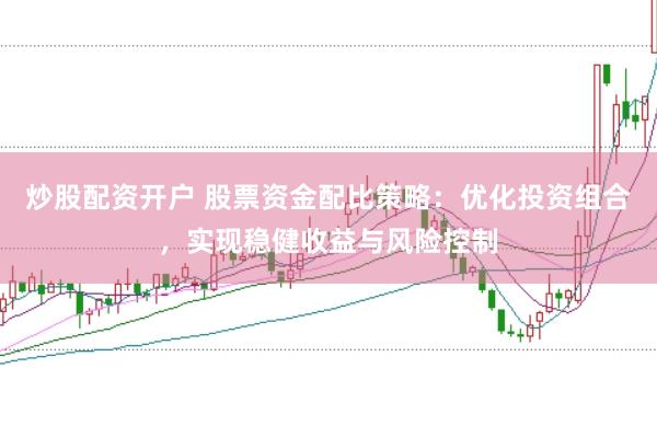 炒股配资开户 股票资金配比策略：优化投资组合，实现稳健收益与风险控制