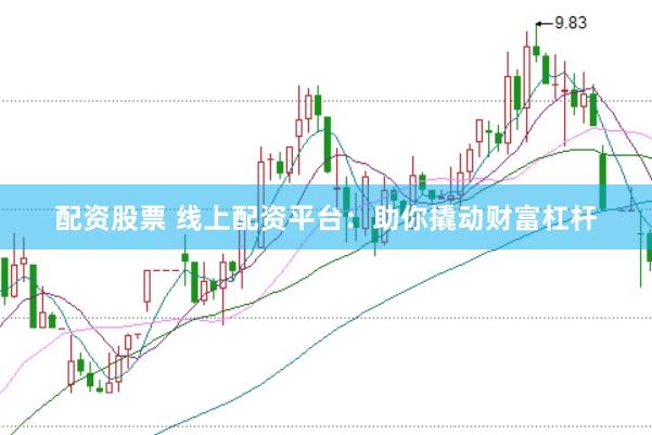 配资股票 线上配资平台：助你撬动财富杠杆