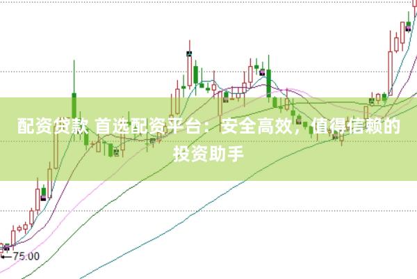 配资贷款 首选配资平台：安全高效，值得信赖的投资助手