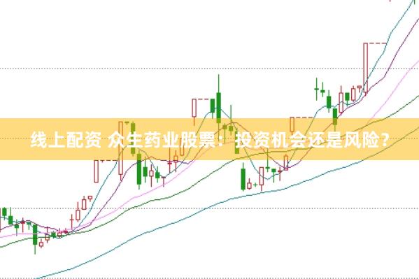 线上配资 众生药业股票：投资机会还是风险？