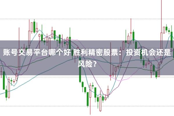 账号交易平台哪个好 胜利精密股票：投资机会还是风险？