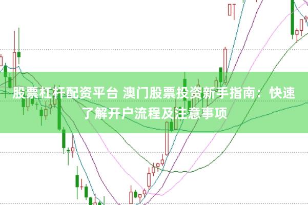 股票杠杆配资平台 澳门股票投资新手指南：快速了解开户流程及注意事项
