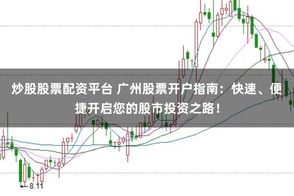 炒股股票配资平台 广州股票开户指南：快速、便捷开启您的股市投资之路！