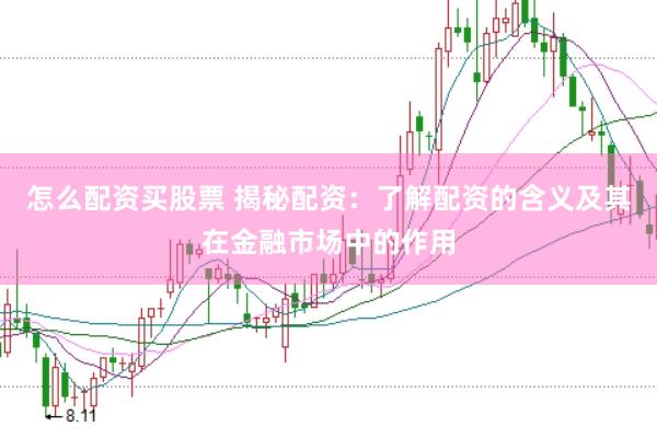 怎么配资买股票 揭秘配资：了解配资的含义及其在金融市场中的作用