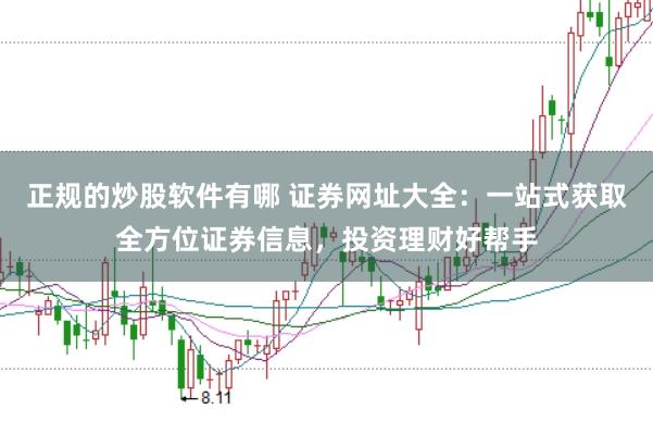 正规的炒股软件有哪 证券网址大全：一站式获取全方位证券信息，投资理财好帮手