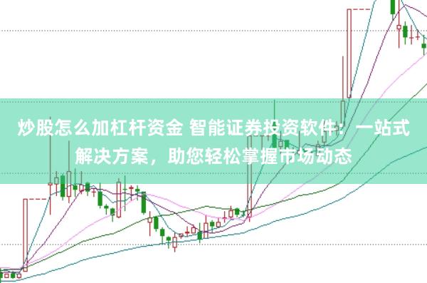 炒股怎么加杠杆资金 智能证券投资软件：一站式解决方案，助您轻松掌握市场动态