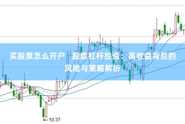 买股票怎么开户   股票杠杆投资：高收益背后的风险与策略解析