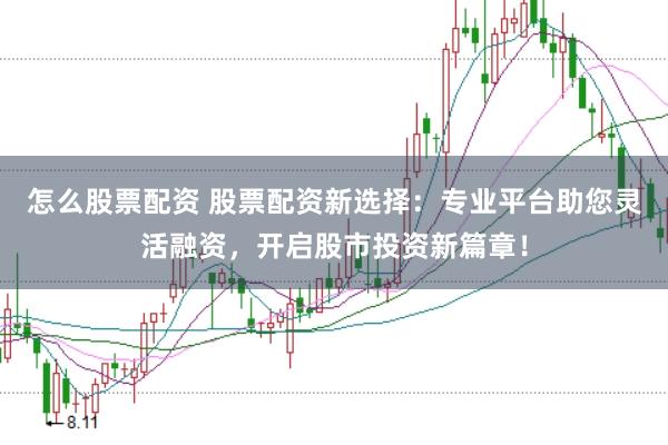 怎么股票配资 股票配资新选择：专业平台助您灵活融资，开启股市投资新篇章！