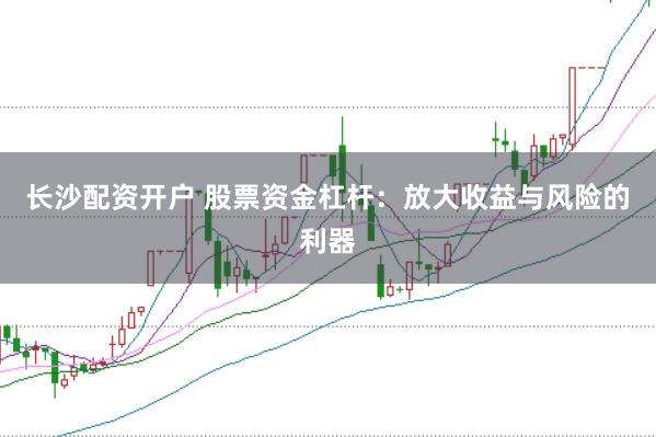 长沙配资开户 股票资金杠杆：放大收益与风险的利器
