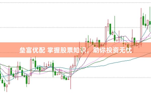 垒富优配 掌握股票知识，助你投资无忧