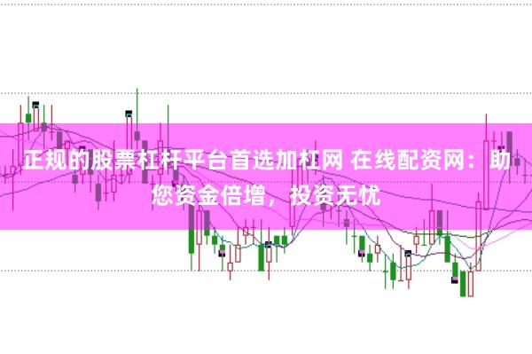 正规的股票杠杆平台首选加杠网 在线配资网：助您资金倍增，投资无忧