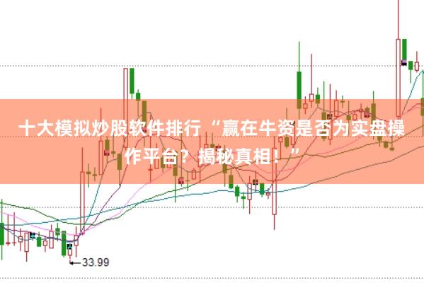 十大模拟炒股软件排行 “赢在牛资是否为实盘操作平台？揭秘真相！”