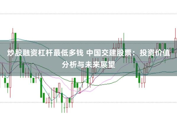 炒股融资杠杆最低多钱 中国交建股票：投资价值分析与未来展望