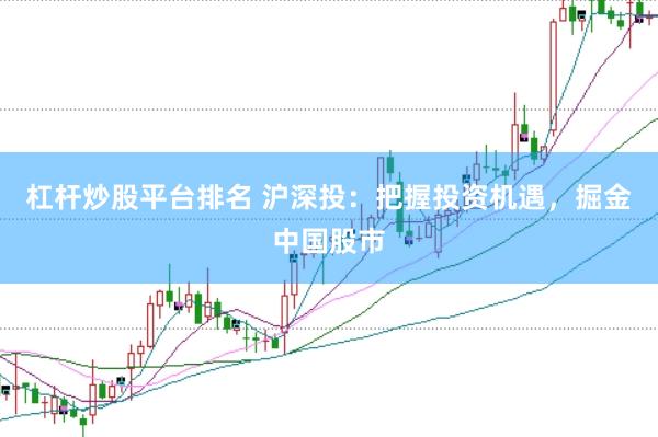杠杆炒股平台排名 沪深投：把握投资机遇，掘金中国股市