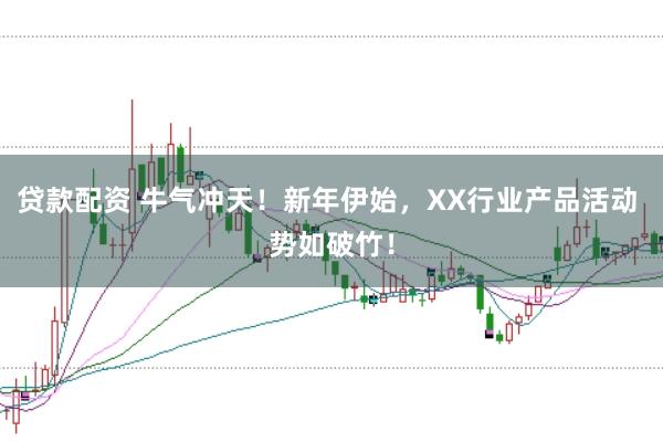 贷款配资 牛气冲天！新年伊始，XX行业产品活动 势如破竹！