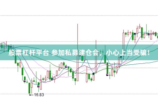 股票杠杆平台 参加私募建仓会，小心上当受骗！