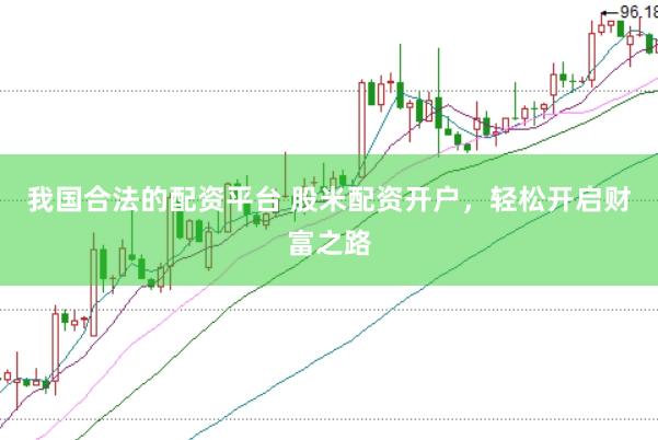 我国合法的配资平台 股米配资开户，轻松开启财富之路