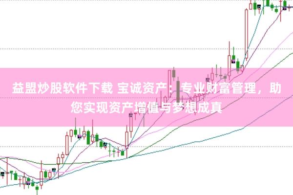 益盟炒股软件下载 宝诚资产：专业财富管理，助您实现资产增值与梦想成真