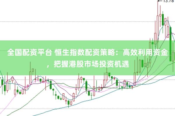 全国配资平台 恒生指数配资策略：高效利用资金，把握港股市场投资机遇