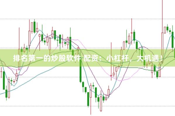 排名第一的炒股软件 配资：小杠杆，大机遇！