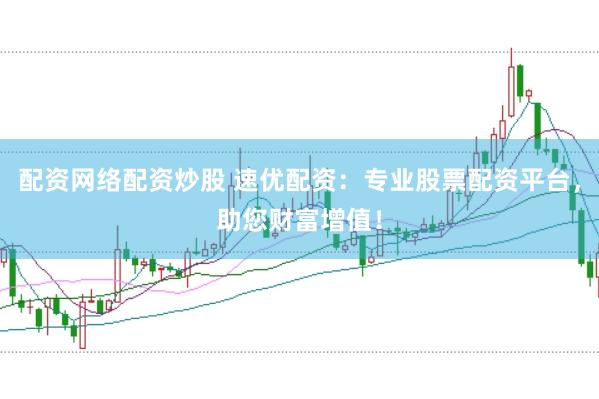 配资网络配资炒股 速优配资：专业股票配资平台，助您财富增值！