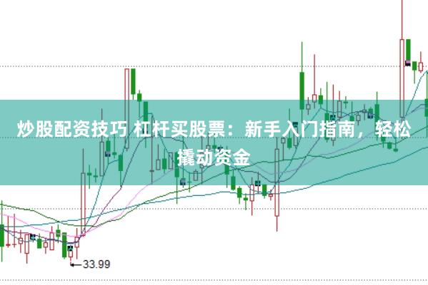 炒股配资技巧 杠杆买股票：新手入门指南，轻松撬动资金