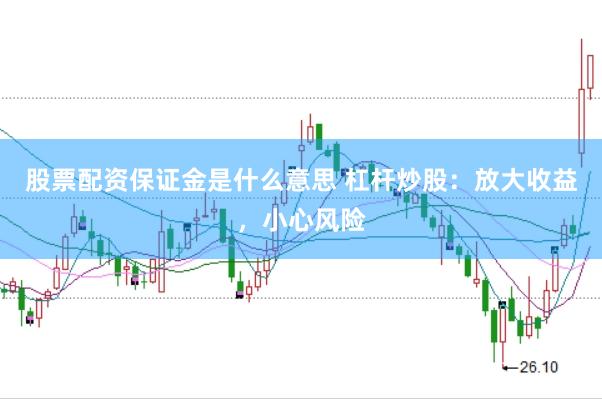 股票配资保证金是什么意思 杠杆炒股：放大收益，小心风险