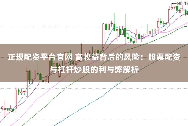 正规配资平台官网 高收益背后的风险：股票配资与杠杆炒股的利与弊解析