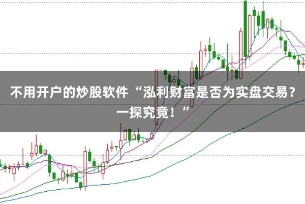 不用开户的炒股软件 “泓利财富是否为实盘交易？一探究竟！”