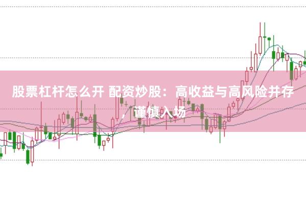 股票杠杆怎么开 配资炒股：高收益与高风险并存，谨慎入场